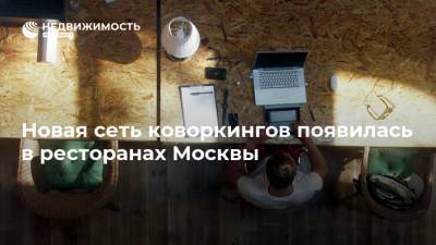 Новая сеть коворкингов появилась в ресторанах Москвы