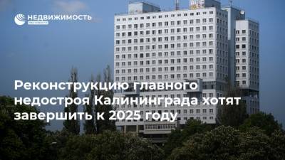 Реконструкцию главного недостроя Калининграда хотят завершить к 2025 году