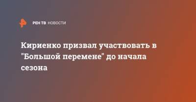 Кириенко призвал участвовать в "Большой перемене" до начала сезона
