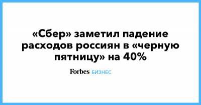 «Сбер» заметил падение расходов россиян в «черную пятницу» на 40% - forbes.ru - Wildberries