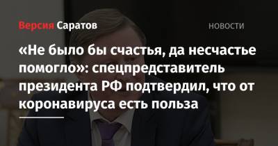«Не было бы счастья, да несчастье помогло»: спецпредставитель президента РФ подтвердил, что от коронавируса есть польза