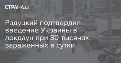 Радуцкий подтвердил введение Украины в локдаун при 30 тысячах зараженных в сутки
