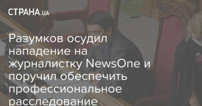 Разумков осудил нападение на журналистку NewsOne и поручил обеспечить профессиональное расследование
