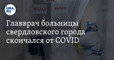 Главврач больницы свердловского города скончался от COVID