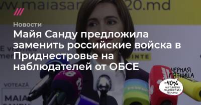 Майя Санду предложила заменить российские войска в Приднестровье наблюдателями от ОБСЕ