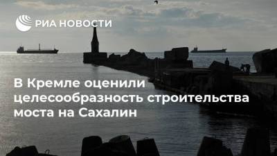 В Кремле оценили целесообразность строительства моста на Сахалин