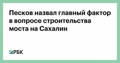 Песков назвал главный фактор в вопросе строительства моста на Сахалин