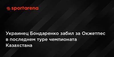 Украинец Бондаренко забил за Окжетпес в последнем туре чемпионата Казахстана