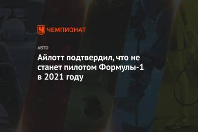 Айлотт подтвердил, что не станет пилотом Формулы-1 в 2021 году