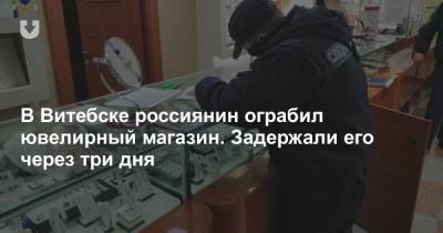 В Витебске россиянин ограбил ювелирный магазин. Задержали его через три дня