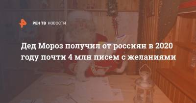 Дед Мороз получил от россиян в 2020 году почти 4 млн писем с желаниями