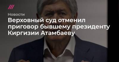 Верховный суд отменил приговор бывшему президенту Киргизии Атамбаеву