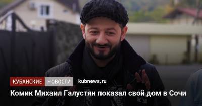 Комик Михаил Галустян показал свой дом в Сочи