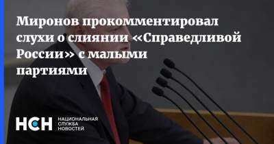 Миронов прокомментировал слухи о слиянии «Справедливой России» с малыми партиями