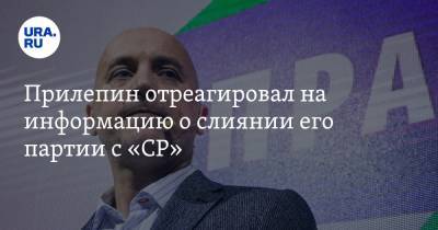 Прилепин отреагировал на информацию о слиянии его партии с «СР»