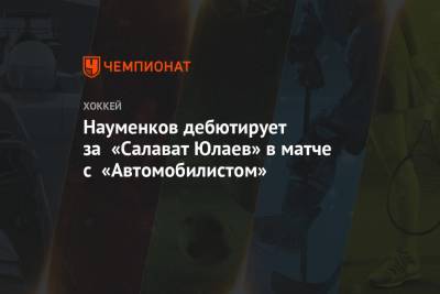 Науменков дебютирует за «Салават Юлаев» в матче с «Автомобилистом»