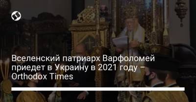 Вселенский патриарх Варфоломей приедет в Украину в 2021 году – Orthodox Times