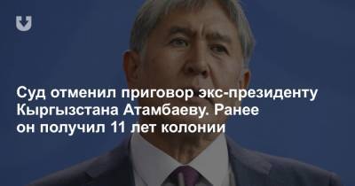 Суд отменил приговор экс-президенту Кыргызстана Атамбаеву. Ранее он получил 11 лет колонии