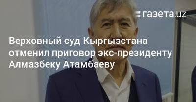 Верховный суд Кыргызстана отменил приговор экс-президенту Алмазбеку Атамбаеву