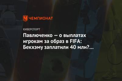 Павлюченко — о выплатах игрокам за образ в FIFA: Бекхэму заплатили 40 млн? Попрошу 39