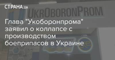 Глава "Укоборонпрома" заявил о коллапсе с производством боеприпасов в Украине