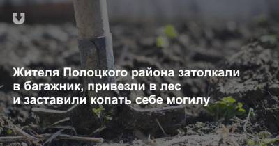 Жителя Полоцкого района затолкали в багажник, привезли в лес и заставили копать себе могилу