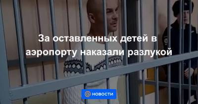 Виктор Гаврилов - За оставленных детей в аэропорту наказали разлукой - news.mail.ru - Москва