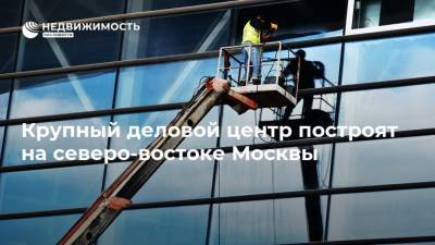 Крупный деловой центр построят на северо-востоке Москвы