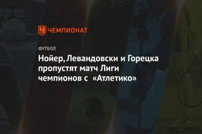 Нойер, Левандовски и Горецка пропустят матч Лиги чемпионов с «Атлетико»