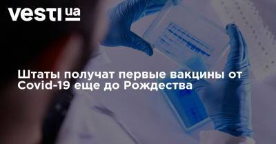 Майк Пенс - Штаты получат первые вакцины от Covid-19 еще до Рождества - vesti.ua - США - Украина