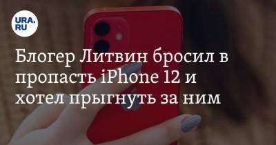 Блогер Литвин бросил в пропасть iPhone 12 и хотел прыгнуть за ним