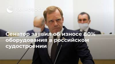 Сенатор заявил об износе 80% оборудования в российском судостроении