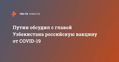 Путин обсудил с главой Узбекистана российскую вакцину от COVID-19
