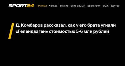 Д. Комбаров рассказал, как у его брата угнали «Гелендваген» стоимостью 5-6 млн рублей