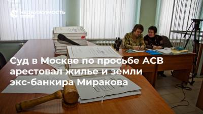 Суд в Москве по просьбе АСВ арестовал жилье и земли экс-банкира Миракова