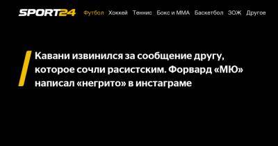 Кавани извинился за сообщение другу, которое сочли расистским. Форвард "МЮ" написал «негрито» в инстаграме