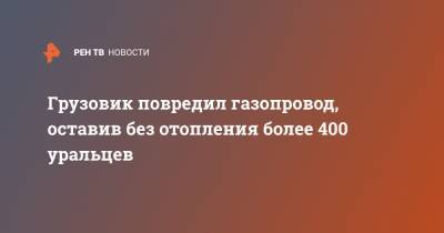 Грузовик повредил газопровод, оставив без отопления более 400 уральцев