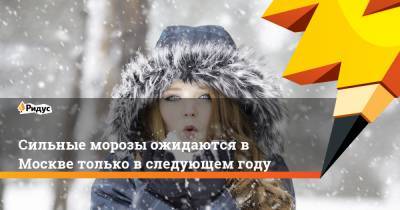 Сильные морозы ожидаются в Москве только в следующем году
