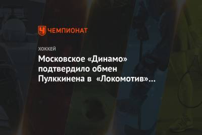 Московское «Динамо» подтвердило обмен Пулккинена в «Локомотив» на Пяаярви