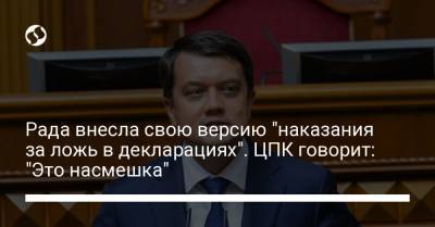 Рада внесла свою версию "наказания за ложь в декларациях". ЦПК говорит: "Это насмешка"