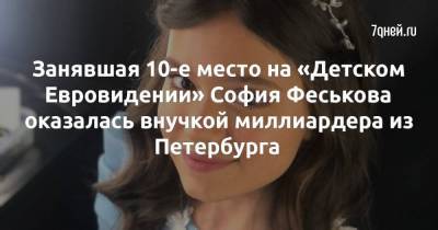 Занявшая 10-е место на «Детском Евровидении» София Феськова оказалась внучкой миллиардера из Петербурга