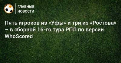 Пять игроков из «Уфы» и три из «Ростова» – в сборной 16-го тура РПЛ по версии WhoScored