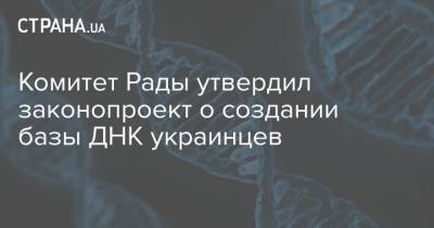 Комитет Рады утвердил законопроект о создании базы ДНК украинцев
