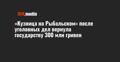 «Кузница на Рыбальском» после уголовных дел вернула государству 300 млн гривен