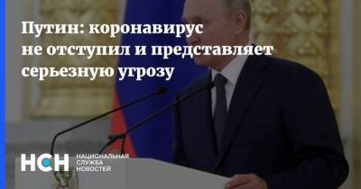Путин: коронавирус не отступил и представляет серьезную угрозу