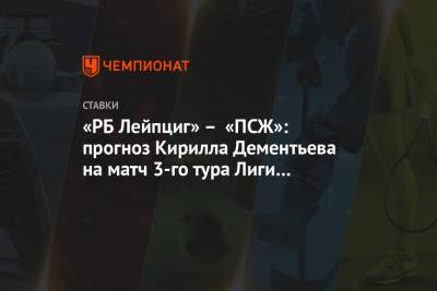 Кирилл Дементьев - «РБ Лейпциг» – «ПСЖ»: прогноз Кирилла Дементьева на матч 3-го тура Лиги чемпионов - championat.com