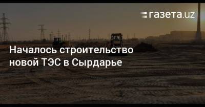Началось строительство новой ТЭС в Сырдарье