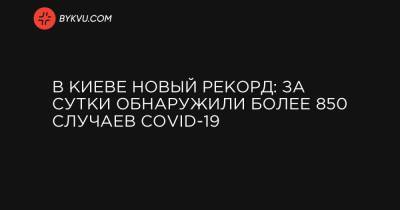 В Киеве новый рекорд: за сутки обнаружили более 850 случаев COVID-19