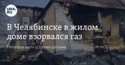 В Челябинске в жилом доме взорвался газ. Погибли мать с двумя детьми