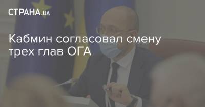 Кабмин согласовал смену трех глав ОГА